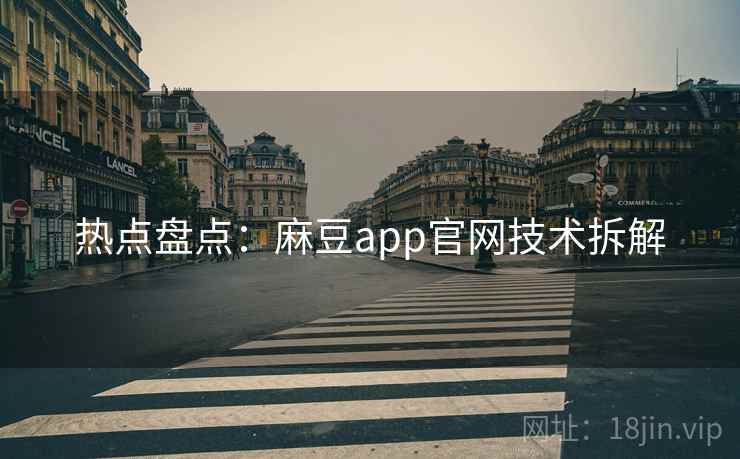 热点盘点：麻豆app官网技术拆解