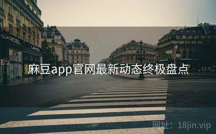 麻豆app官网最新动态终极盘点