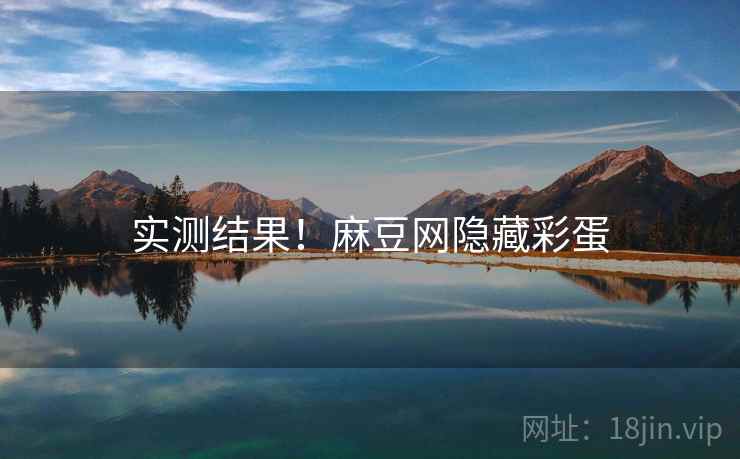 实测结果！麻豆网隐藏彩蛋