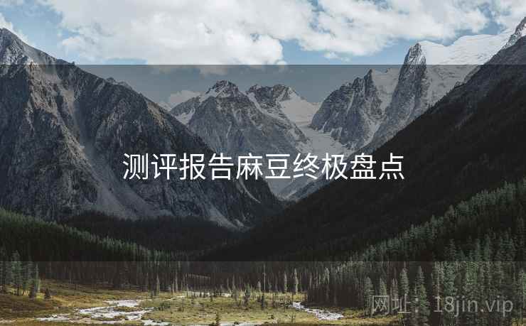测评报告麻豆终极盘点