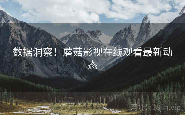 数据洞察！蘑菇影视在线观看最新动态