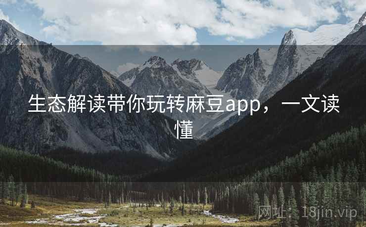 生态解读带你玩转麻豆app，一文读懂