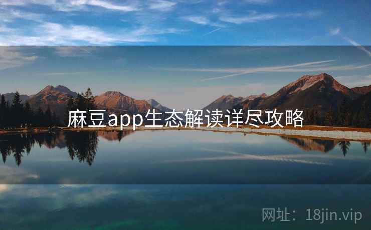 麻豆app生态解读详尽攻略