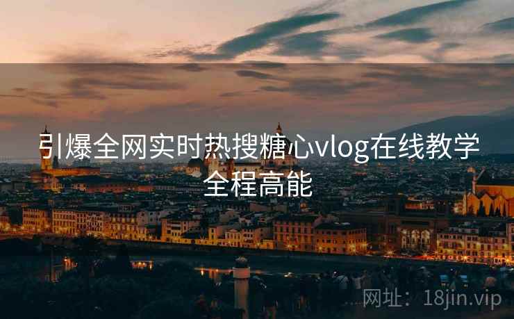 引爆全网实时热搜糖心vlog在线教学全程高能