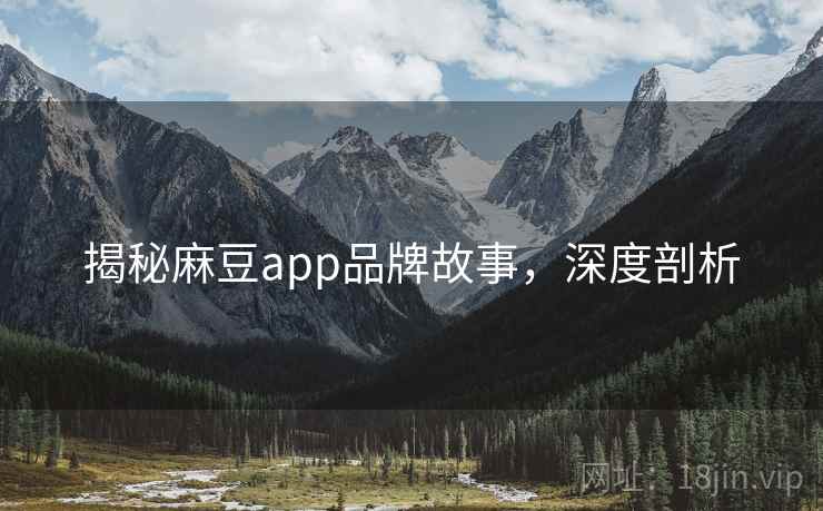 揭秘麻豆app品牌故事，深度剖析