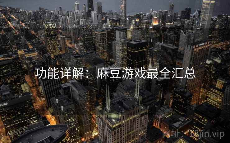 功能详解：麻豆游戏最全汇总