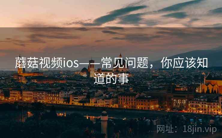 蘑菇视频ios——常见问题，你应该知道的事